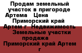 Продам земельный участок в пригороде Артема › Цена ­ 200 000 - Приморский край, Артем г. Недвижимость » Земельные участки продажа   . Приморский край,Артем г.
